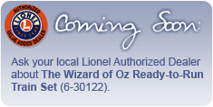 Coming Soon - Ask your local Lionel Authorized Dealer about the Wizard of Oz Ready-to-Run Train Set (6-30122).